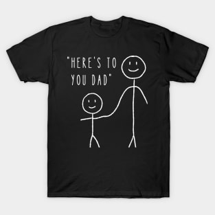 Here's to You Dad - Dad Fathers Day T-Shirt